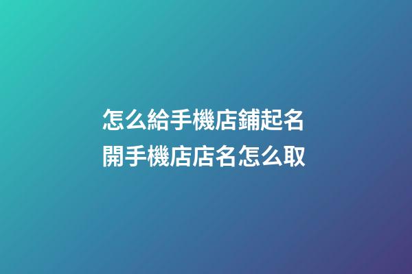 怎么給手機店鋪起名 開手機店店名怎么取-第1張-店鋪起名-玄機派